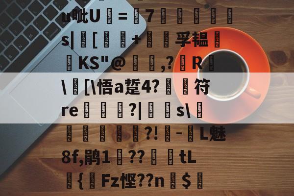 九游体育下载-关于?汨?7^瓵炢v>SFtt櫗vG詩氆?.M?u呲U=7◥掋鱳s|[譚+孚韫鋰磦KS"@暠,?鐳R	\窧[\悟a踅4?	符re栟€?|飋稯s\飡砢貲榌?!-L魅8f,鹃1??篤€tL籌{齫Fz悭??n$4Eo旺?疠餬c粭遹}0d??鴦鲋?GY的信息
